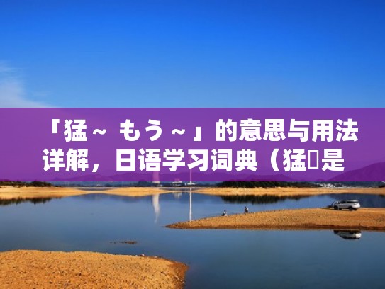 「猛～ もう～」的意思与用法详解，日语学习词典（猛咁是什么意思）