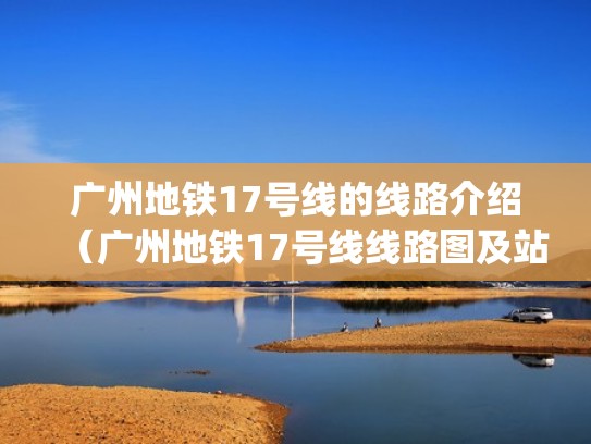 广州地铁17号线的线路介绍（广州地铁17号线线路图及站点(2015规划版)）