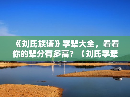 《刘氏族谱》字辈大全,看看你的辈分有多高?(刘氏字辈排序) 《刘氏族谱》字辈大全,看看你的辈分有多高?(刘氏字辈排序)