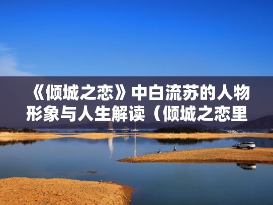 《倾城之恋》中白流苏的人物形象与人生解读（倾城之恋里的白流苏是什么形象）