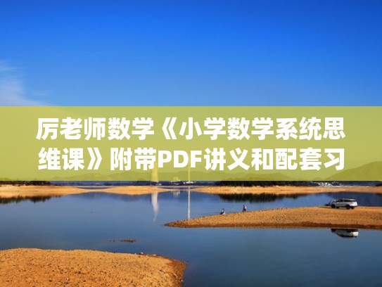 厉老师数学《小学数学系统思维课》附带PDF讲义和配套习题（历老师数学思维）