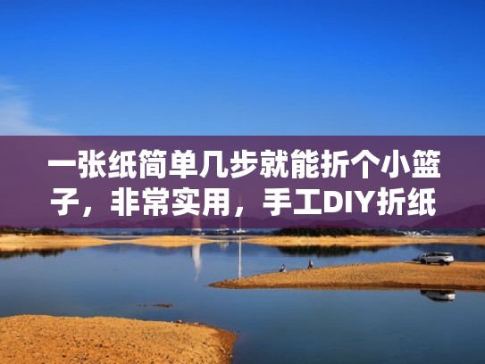 一张纸简单几步就能折个小篮子，非常实用，手工DIY折纸教学（折纸小篮子的做法）