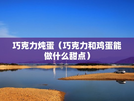 巧克力炖蛋（巧克力和鸡蛋能做什么甜点）