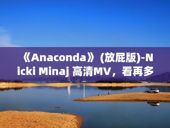 《Anaconda》 (放屁版)-Nicki Minaj 高清MV，看再多遍笑死（放屁版歌曲）