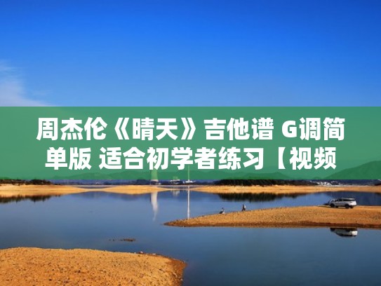 周杰伦《晴天》吉他谱 G调简单版 适合初学者练习【视频】(晴天吉他谱周杰伦原版) 周杰伦《晴天》吉他谱 G调简单版 适合初学者练习【视频】(晴天吉他谱周杰伦原版)