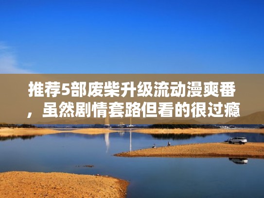 推荐5部废柴升级流动漫爽番,虽然剧情套路但看的很过瘾(废柴主角逆袭的动漫) 推荐5部废柴升级流动漫爽番,虽然剧情套路但看的很过瘾(废柴主角逆袭的动漫)