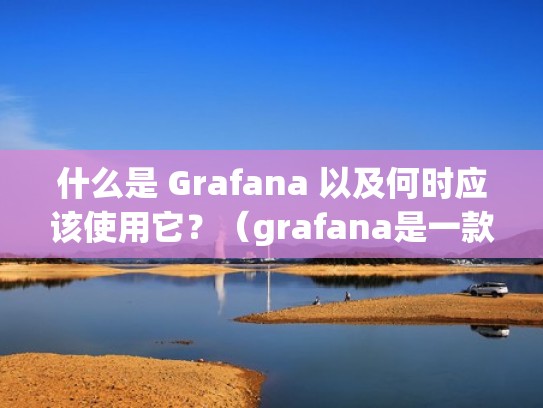 什么是 Grafana 以及何时应该使用它?(grafana是一款什么样的工具) 什么是 Grafana 以及何时应该使用它?(grafana是一款什么样的工具)