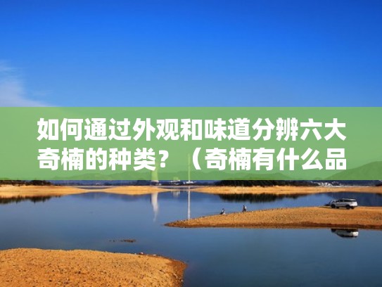 如何通过外观和味道分辨六大奇楠的种类?(奇楠有什么品种) 如何通过外观和味道分辨六大奇楠的种类?(奇楠有什么品种)