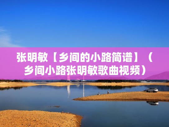 张明敏【乡间的小路简谱】（乡间小路张明敏歌曲视频）