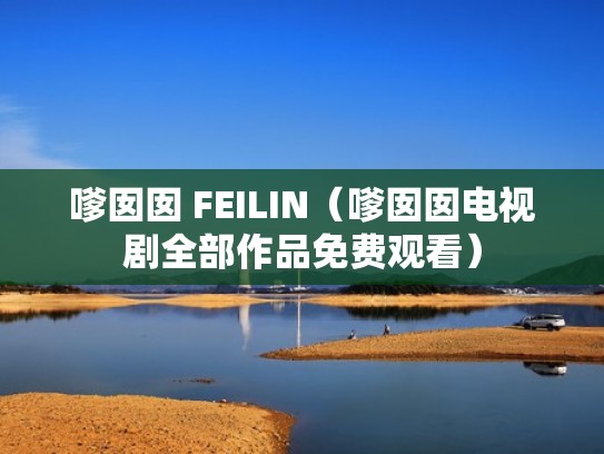 嗲囡囡 FEILIN（嗲囡囡电视剧全部作品免费观看）
