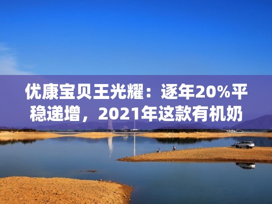 优康宝贝王光耀：逐年20%平稳递增，2021年这款有机奶粉（优康宝贝logo）