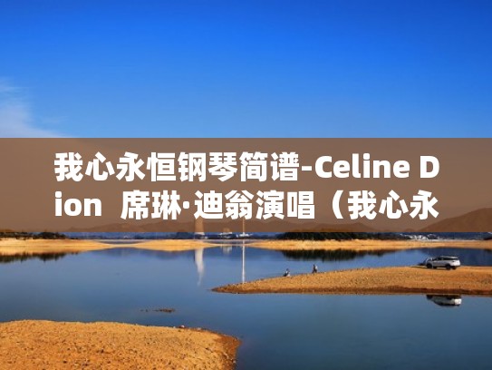 我心永恒钢琴简谱-Celine Dion  席琳·迪翁演唱（我心永恒钢琴谱原版）