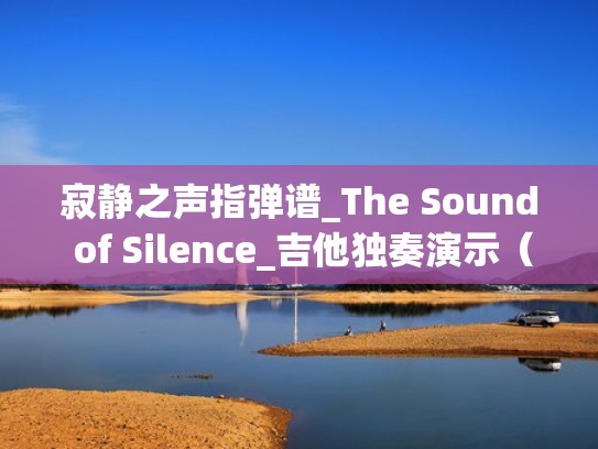 寂静之声指弹谱_The Sound of Silence_吉他独奏演示（寂静之声吉他独揍谱）