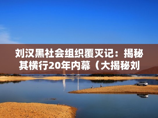 刘汉黑社会组织覆灭记:揭秘其横行20年内幕(大揭秘刘汉集团覆灭记) 刘汉黑社会组织覆灭记:揭秘其横行20年内幕(大揭秘刘汉集团覆灭记)