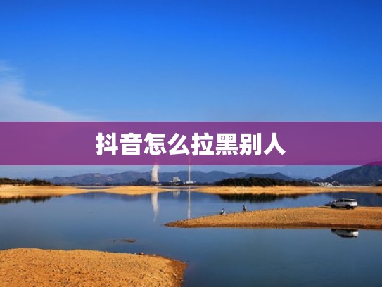 抖音怎么拉黑别人