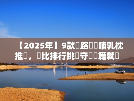 【2025年】9款網路熱銷哺乳枕推薦，評比排行挑選守則這篇就夠！（哺乳枕哪个牌子好）