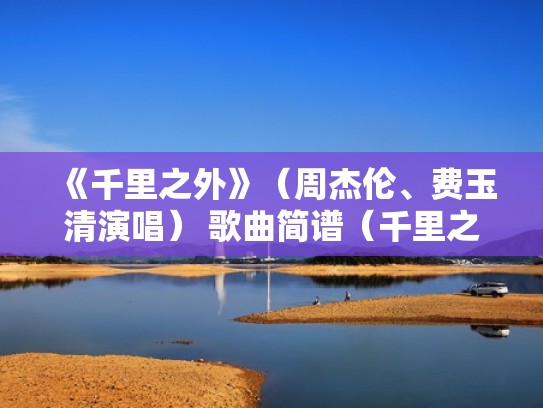 《千里之外》（周杰伦、费玉清演唱） 歌曲简谱（千里之外周杰伦费玉清原唱）