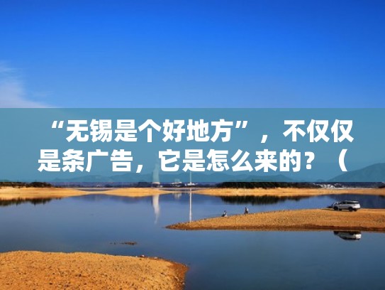 “无锡是个好地方”，不仅仅是条广告，它是怎么来的？（无锡是神奇的城市）