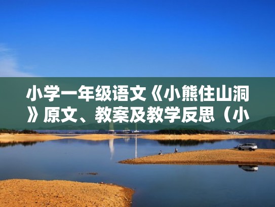 小学一年级语文《小熊住山洞》原文、教案及教学反思(小熊住山洞的课文一年级下册) 小学一年级语文《小熊住山洞》原文、教案及教学反思(小熊住山洞的课文一年级下册)