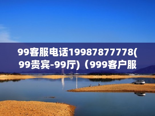 99客服电话19987877778(99贵宾-99厅)（999客户服务热线）