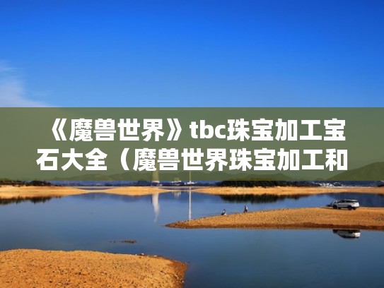 《魔兽世界》tbc珠宝加工宝石大全(魔兽世界珠宝加工和什么搭配) 《魔兽世界》tbc珠宝加工宝石大全(魔兽世界珠宝加工和什么搭配)