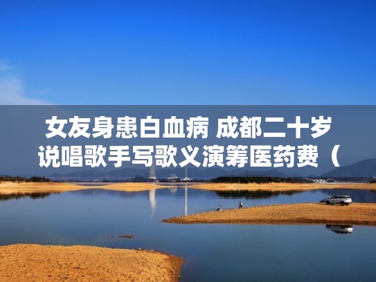 女友身患白血病 成都二十岁说唱歌手写歌义演筹医药费（2004年成都白血病女孩）