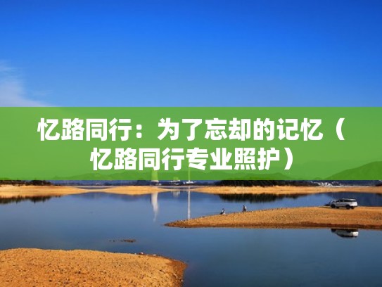 忆路同行：为了忘却的记忆（忆路同行专业照护）