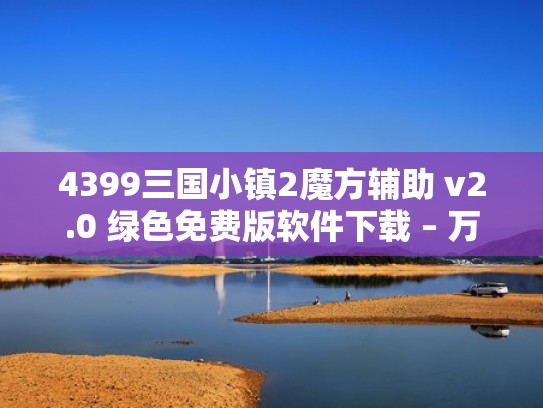4399三国小镇2魔方辅助 v2.0 绿色免费版软件下载 – 万能驱动网（4399三国小镇礼包码）