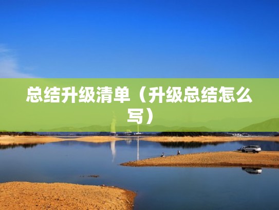 总结升级清单（升级总结怎么写）