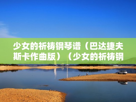 少女的祈祷钢琴谱（巴达捷夫斯卡作曲版）（少女的祈祷钢琴谱五线谱）