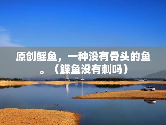 原创鳐鱼，一种没有骨头的鱼。（鲽鱼没有刺吗）