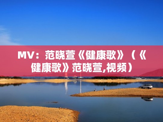 MV：范晓萱《健康歌》（《健康歌》范晓萱,视频）