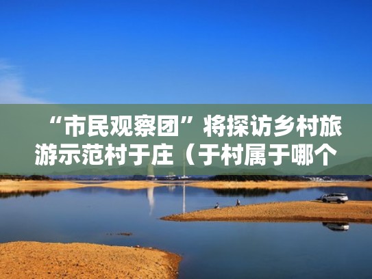 “市民观察团”将探访乡村旅游示范村于庄（于村属于哪个镇）
