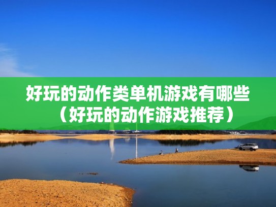好玩的动作类单机游戏有哪些（好玩的动作游戏推荐）