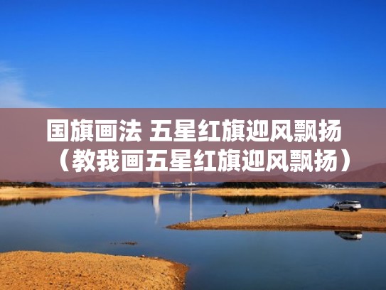 国旗画法 五星红旗迎风飘扬（教我画五星红旗迎风飘扬）