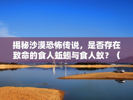 揭秘沙漠恐怖传说,是否存在致命的食人蚯蚓与食人蚁?(沙漠食人蚯蚓图片) 揭秘沙漠恐怖传说,是否存在致命的食人蚯蚓与食人蚁?(沙漠食人蚯蚓图片)