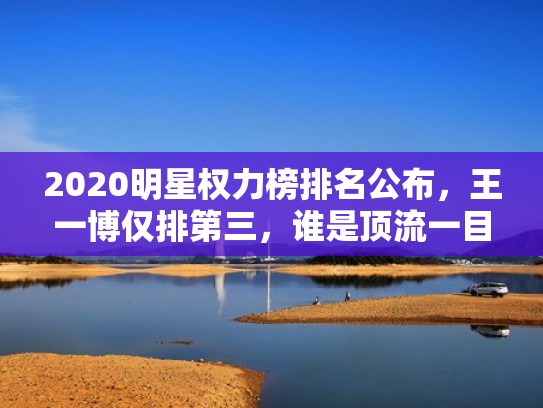 2020明星权力榜排名公布,王一博仅排第三,谁是顶流一目了然!(明星权力榜榜单) 2020明星权力榜排名公布,王一博仅排第三,谁是顶流一目了然!(明星权力榜榜单)