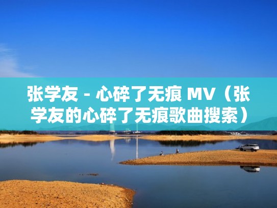 张学友 - 心碎了无痕 MV（张学友的心碎了无痕歌曲搜索）