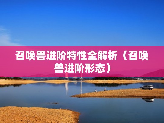 召唤兽进阶特性全解析（召唤兽进阶形态）