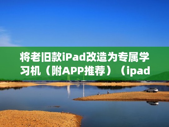 将老旧款iPad改造为专属学习机（附APP推荐）（ipad改装成电脑）