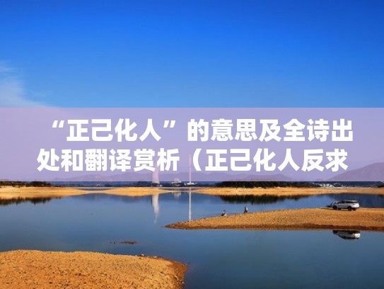 “正己化人”的意思及全诗出处和翻译赏析(正己化人反求诸己) “正己化人”的意思及全诗出处和翻译赏析(正己化人反求诸己)