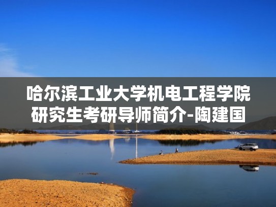 哈尔滨工业大学机电工程学院研究生考研导师简介-陶建国(陶坤宇 哈尔滨工业大学) 哈尔滨工业大学机电工程学院研究生考研导师简介-陶建国(陶坤宇 哈尔滨工业大学)