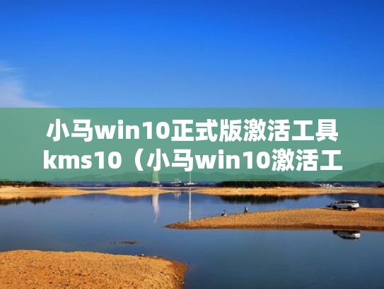 小马win10正式版激活工具kms10（小马win10激活工具下载教程）