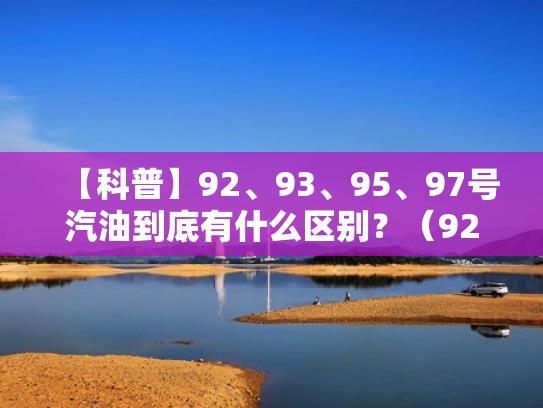 【科普】92、93、95、97号汽油到底有什么区别？（92号93号95号97号汽油）