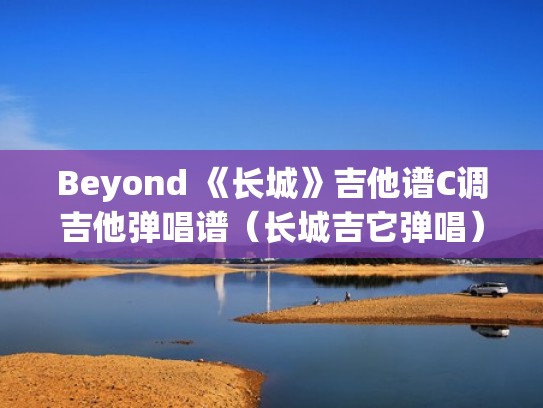 Beyond 《长城》吉他谱C调吉他弹唱谱(长城吉它弹唱) Beyond 《长城》吉他谱C调吉他弹唱谱(长城吉它弹唱)