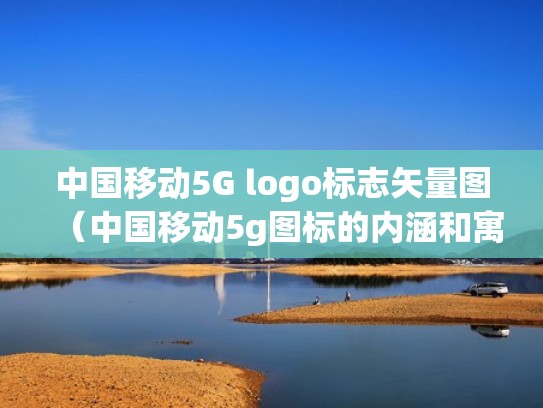 中国移动5G logo标志矢量图（中国移动5g图标的内涵和寓意）