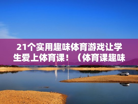 21个实用趣味体育游戏让学生爱上体育课！（体育课趣味游戏活动）