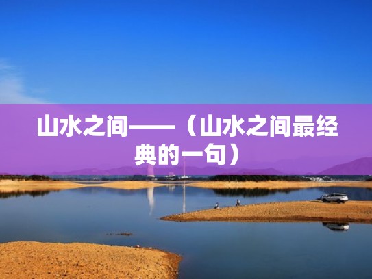 山水之间——（山水之间最经典的一句）