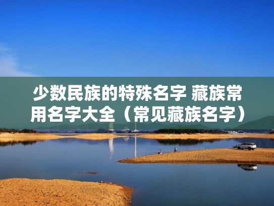 少数民族的特殊名字 藏族常用名字大全（常见藏族名字）