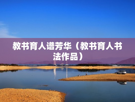 教书育人谱芳华（教书育人书法作品）